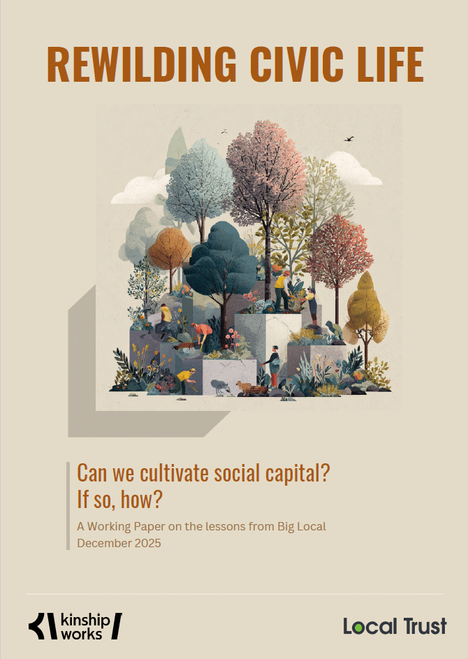 The front cover of a paper with text reading 'Rewilding Civic Life' and underneath a graphic of different coloured trees and plants on various platforms, with people planting. Underneath is text that reads 'Can we cultivate social capital? If so, how? A working paper on the lessons from Big Local. December 2025'. At the bottom are logos for Kinship Works and Local Trust.