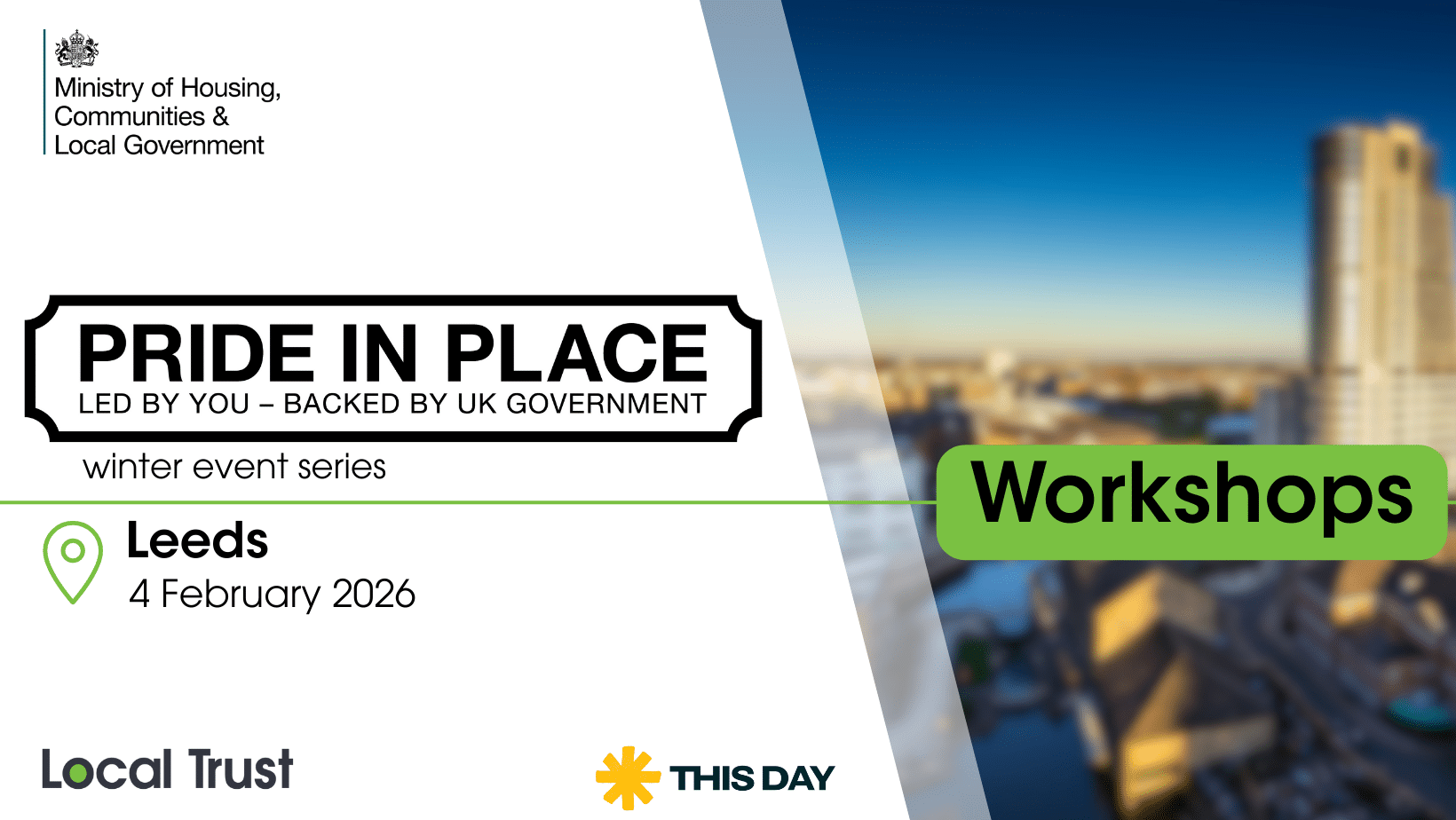 A presentation slide with a white left panel and a blurred high rise building photo on the right, overlaid with a green “Workshops” label. Visible text reads: “Ministry of Housing, Communities & Local Government,” “PRIDE IN PLACE,” “LED BY YOU – BACKED BY UK GOVERNMENT,” “winter event series,” “Leeds,” “4 February 2026,” “Local Trust,” and “THIS DAY.”