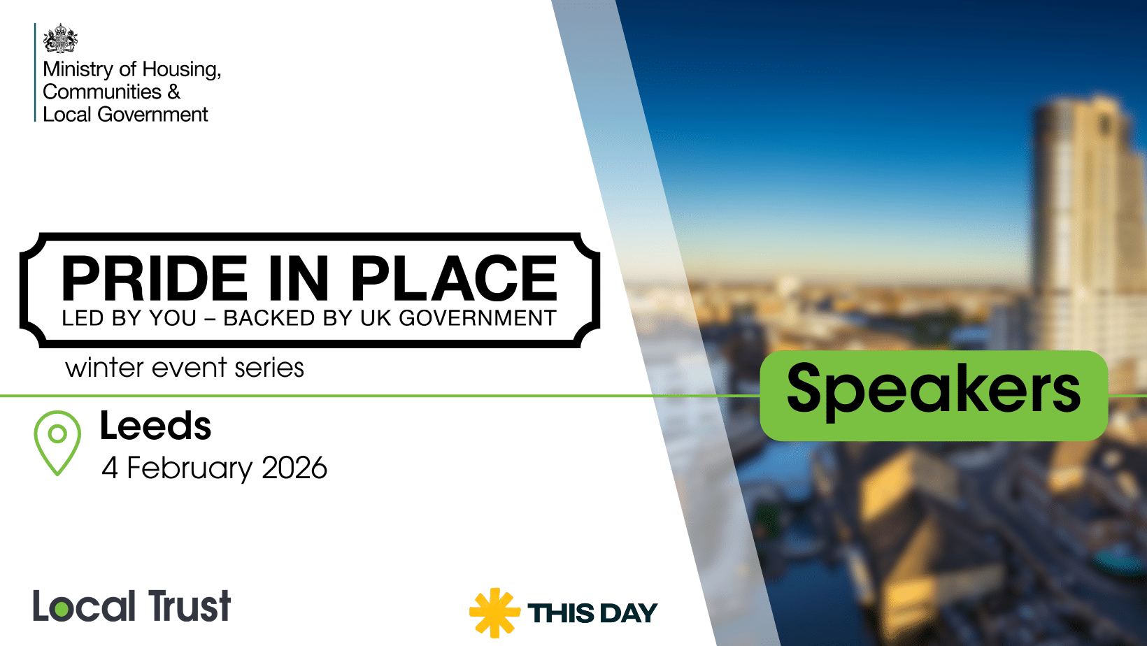 A presentation slide with a white left panel and a blurred high rise building photo on the right, overlaid with a green “Speakers” label. Visible text reads: “Ministry of Housing, Communities & Local Government,” “PRIDE IN PLACE,” “LED BY YOU – BACKED BY UK GOVERNMENT,” “winter event series,” “Leeds,” “4 February 2026,” “Local Trust,” and “THIS DAY.”