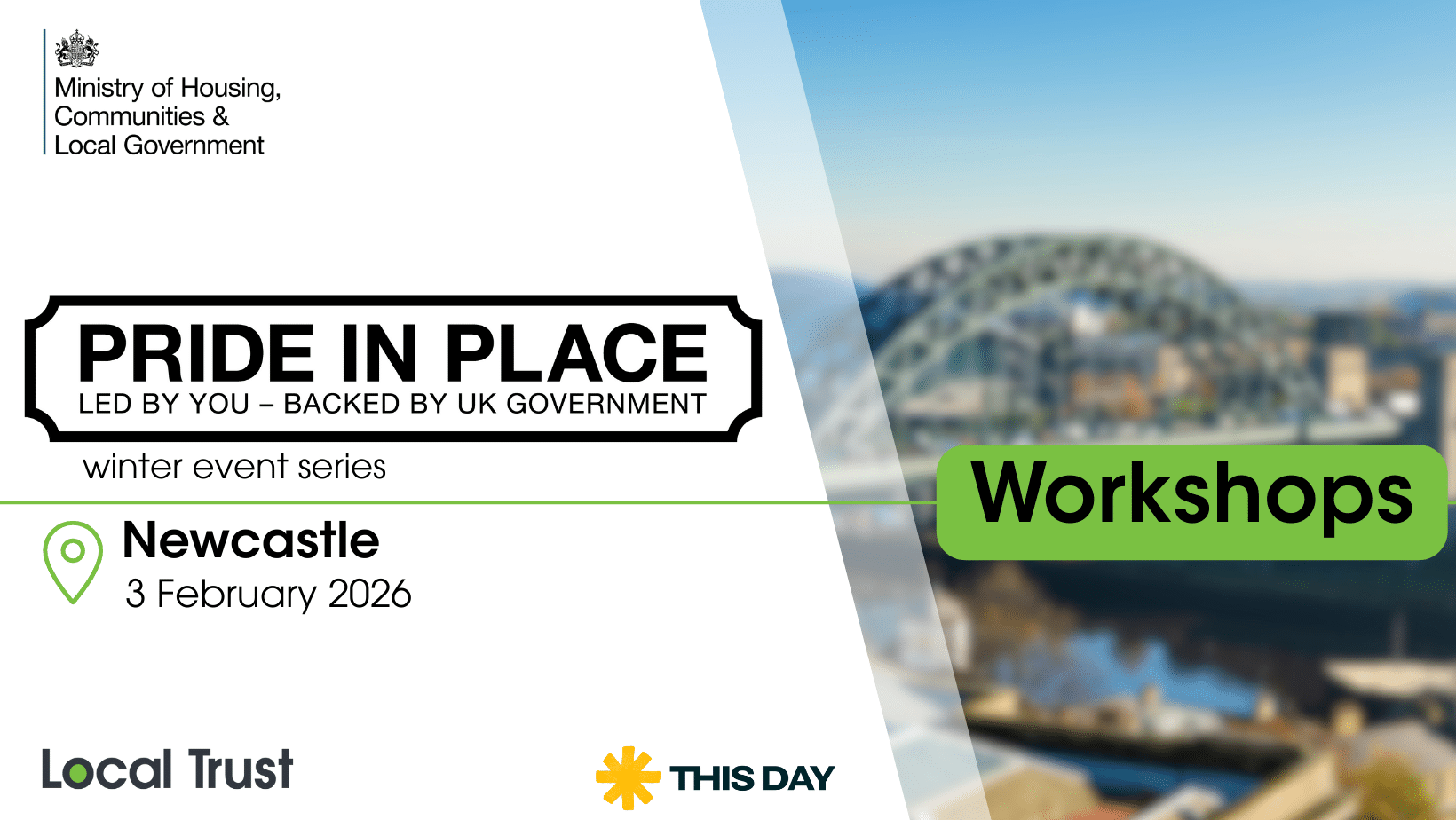 A presentation slide with a white left panel and a blurred bridge photo on the right, overlaid with a green “Workshops” label. Visible text reads: “Ministry of Housing, Communities & Local Government,” “PRIDE IN PLACE,” “LED BY YOU – BACKED BY UK GOVERNMENT,” “winter event series,” “Newcastle,” “3 February 2026,” “Local Trust,” and “THIS DAY.”